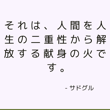 それは、人間を人生の二重性から解放する献身の火です。