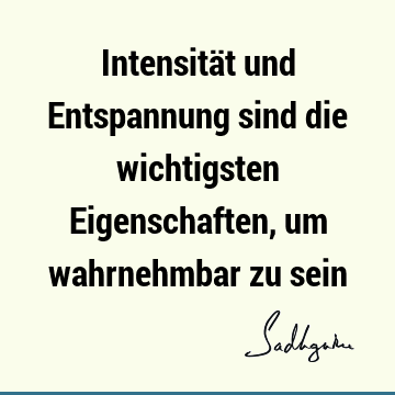 Intensität und Entspannung sind die wichtigsten Eigenschaften, um wahrnehmbar zu