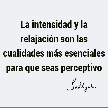 La intensidad y la relajación son las cualidades más esenciales para que seas