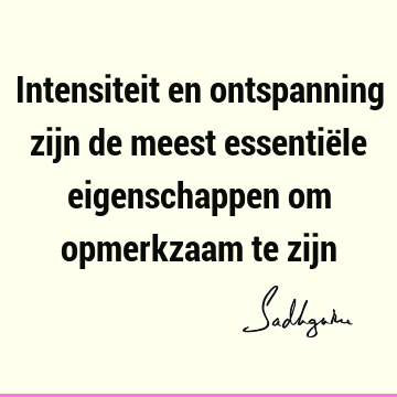 Intensiteit en ontspanning zijn de meest essentiële eigenschappen om opmerkzaam te