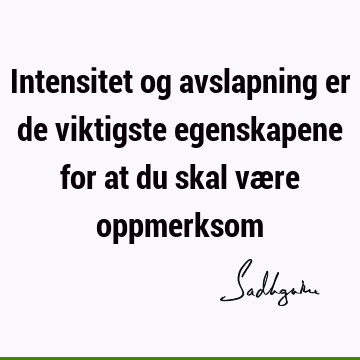 Intensitet og avslapning er de viktigste egenskapene for at du skal være