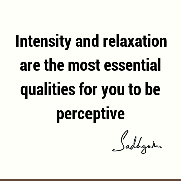 Intensity and relaxation are the most essential qualities for you to be