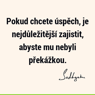 Pokud chcete úspěch, je nejdůležitější zajistit, abyste mu nebyli překáž