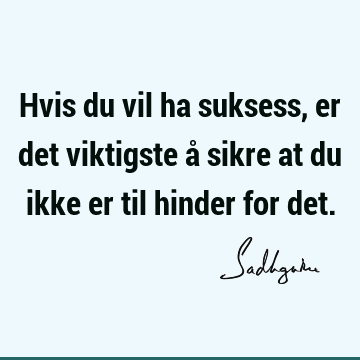 Hvis du vil ha suksess, er det viktigste å sikre at du ikke er til hinder for