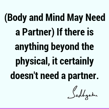 (Body and Mind May Need a Partner) If there is anything beyond the physical, it certainly doesn