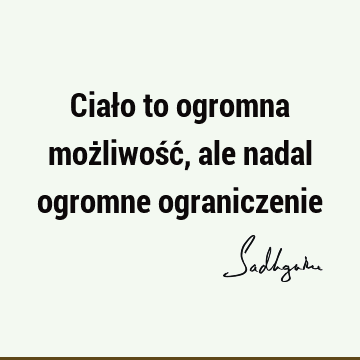 Ciało to ogromna możliwość, ale nadal ogromne