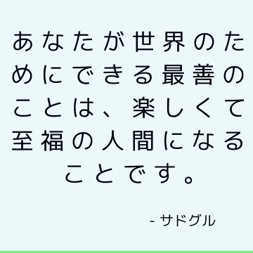 あなたが世界のためにできる最善のことは、楽しくて至福の人間になることです。