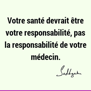 Votre santé devrait être votre responsabilité, pas la responsabilité de votre mé