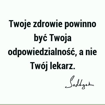 Twoje zdrowie powinno być Twoja odpowiedzialność, a nie Twój