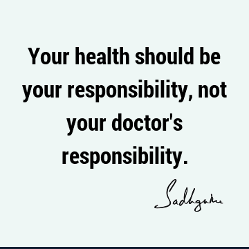 Your health should be your responsibility, not your doctor