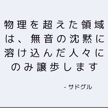 物理を超えた領域は、無音の沈黙に溶け込んだ人々にのみ譲歩します