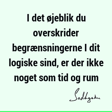 I det øjeblik du overskrider begrænsningerne i dit logiske sind, er der ikke noget som tid og