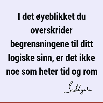 I det øyeblikket du overskrider begrensningene til ditt logiske sinn, er det ikke noe som heter tid og