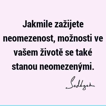 Jakmile zažijete neomezenost, možnosti ve vašem životě se také stanou neomezený