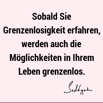 Sobald Sie Grenzenlosigkeit erfahren, werden auch die Möglichkeiten in Ihrem Leben