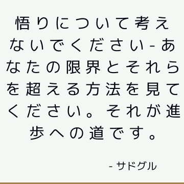 悟りについて考えないでください-あなたの限界とそれらを超える方法を見てください。 それが進歩への道です。