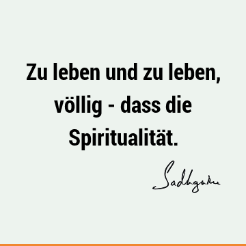 Zu leben und zu leben, völlig - dass die Spiritualitä