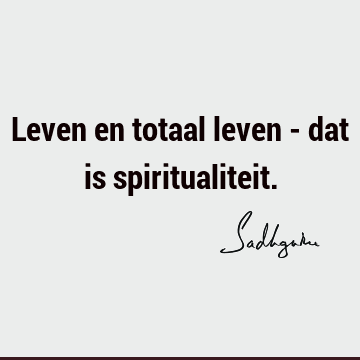 Leven en totaal leven - dat is