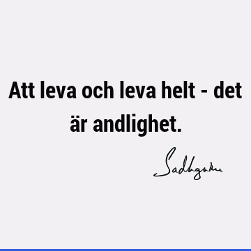 Att leva och leva helt - det är