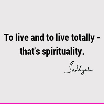 To live and to live totally - that