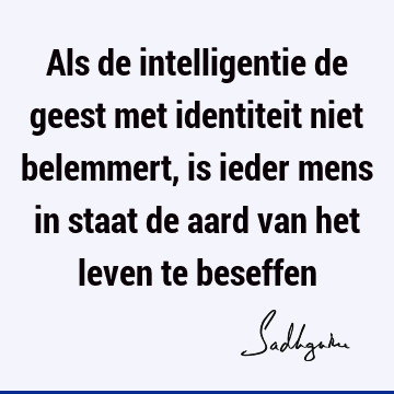 Als de intelligentie de geest met identiteit niet belemmert, is ieder mens in staat de aard van het leven te