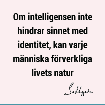 Om intelligensen inte hindrar sinnet med identitet, kan varje människa förverkliga livets