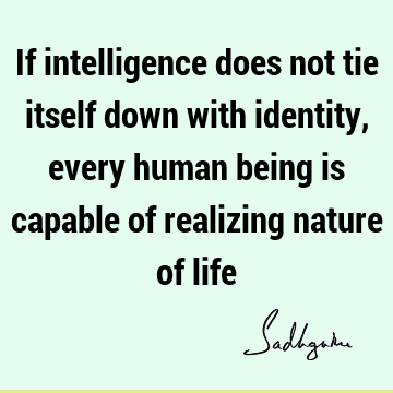 If intelligence does not tie itself down with identity, every human being is capable of realizing nature of