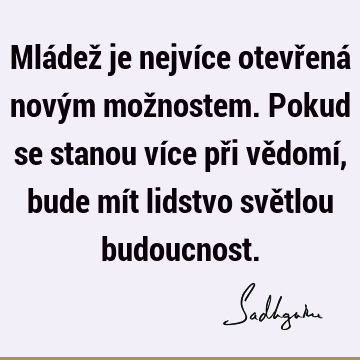 Mládež je nejvíce otevřená novým možnostem. Pokud se stanou více při vědomí, bude mít lidstvo světlou