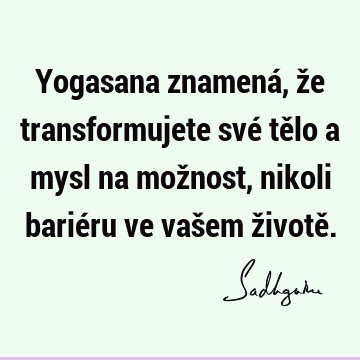 Yogasana znamená, že transformujete své tělo a mysl na možnost, nikoli bariéru ve vašem životě