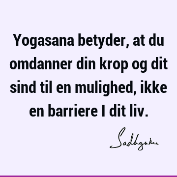 Yogasana betyder, at du omdanner din krop og dit sind til en mulighed, ikke en barriere i dit