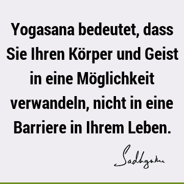 Yogasana bedeutet, dass Sie Ihren Körper und Geist in eine Möglichkeit verwandeln, nicht in eine Barriere in Ihrem L