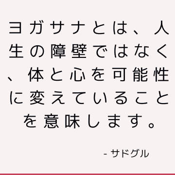 ヨガサナとは、人生の障壁ではなく、体と心を可能性に変えていることを意味します。