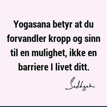 Yogasana betyr at du forvandler kropp og sinn til en mulighet, ikke en barriere i livet