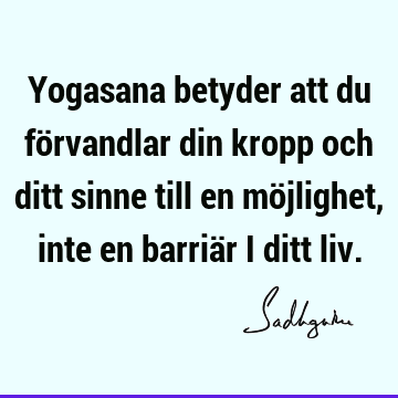 Yogasana betyder att du förvandlar din kropp och ditt sinne till en möjlighet, inte en barriär i ditt