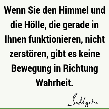 Wenn Sie den Himmel und die Hölle, die gerade in Ihnen funktionieren, nicht zerstören, gibt es keine Bewegung in Richtung W