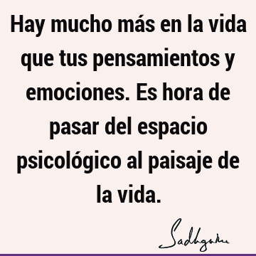 Hay mucho más en la vida que tus pensamientos y emociones. Es hora de pasar del espacio psicológico al paisaje de la