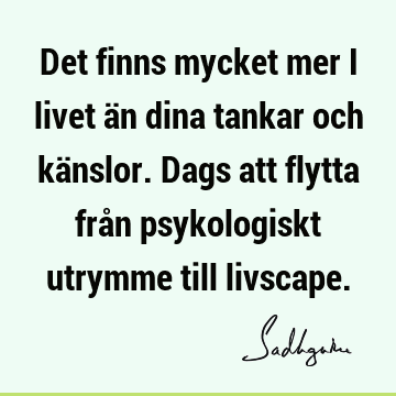 Det finns mycket mer i livet än dina tankar och känslor. Dags att flytta från psykologiskt utrymme till