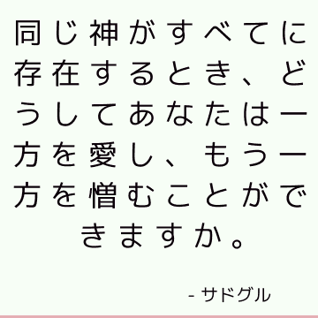 同じ神がすべてに存在するとき、どうしてあなたは一方を愛し、もう一方を憎むことができますか。