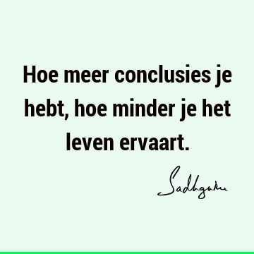 Hoe meer conclusies je hebt, hoe minder je het leven