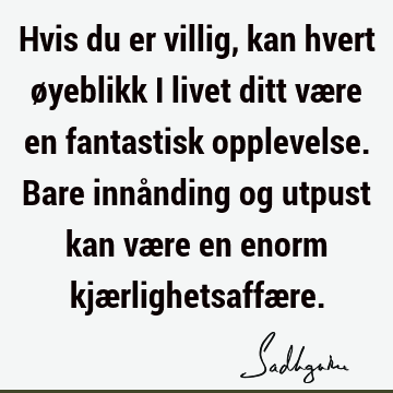 Hvis du er villig, kan hvert øyeblikk i livet ditt være en fantastisk opplevelse. Bare innånding og utpust kan være en enorm kjærlighetsaffæ