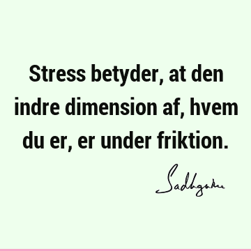 Stress betyder, at den indre dimension af, hvem du er, er under