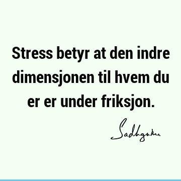 Stress betyr at den indre dimensjonen til hvem du er er under