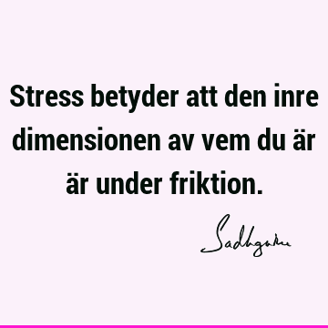 Stress betyder att den inre dimensionen av vem du är är under