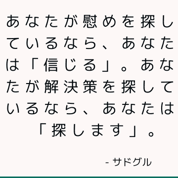 あなたが慰めを探しているなら、あなたは「信じる」。 あなたが解決策を探しているなら、あなたは「探します」。