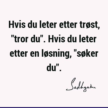 Hvis du leter etter trøst, "tror du". Hvis du leter etter en løsning, "søker du"