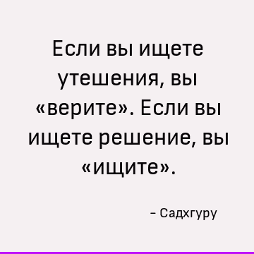 Если вы ищете утешения, вы «верите». Если вы ищете решение, вы «ищите»