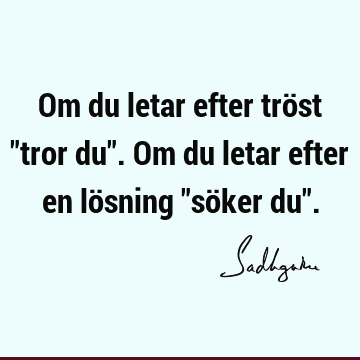 Om du letar efter tröst "tror du". Om du letar efter en lösning "söker du"