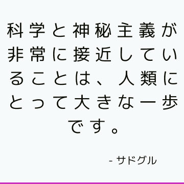 科学と神秘主義が非常に接近していることは、人類にとって大きな一歩です。