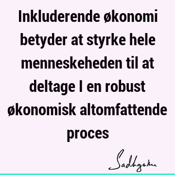 Inkluderende økonomi betyder at styrke hele menneskeheden til at deltage i en robust økonomisk altomfattende