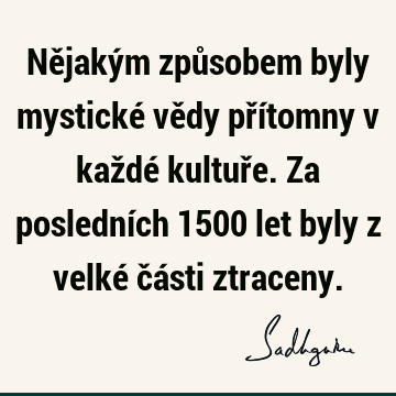 Nějakým způsobem byly mystické vědy přítomny v každé kultuře. Za posledních 1500 let byly z velké části